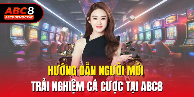 Hướng dẫn người mới trải nghiệm cá cược tại Abc8