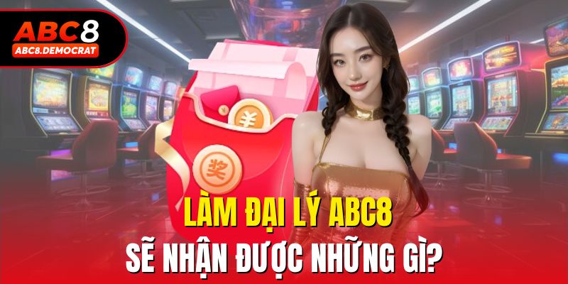 Làm đại lý abc8 sẽ nhận được những gì?